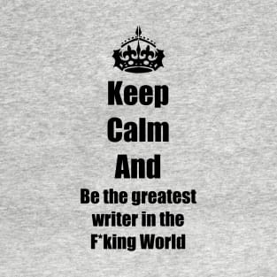 be calm an be the greatest writer T-Shirt